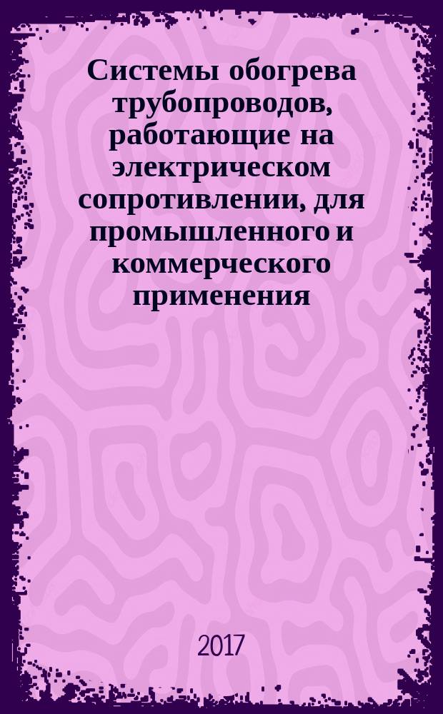 Системы обогрева трубопроводов, работающие на электрическом сопротивлении, для промышленного и коммерческого применения = Electrical resistance trace heating systems for industrial and commercial applications. Part 1. General and testing requirements. Ч. 1, Общие требования и требования к испытаниям : ГОСТ IEC 62395-1-2016