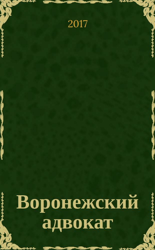 Воронежский адвокат : официальное издание Адвокатской палаты Воронежской области. 2017, № 4 (166)