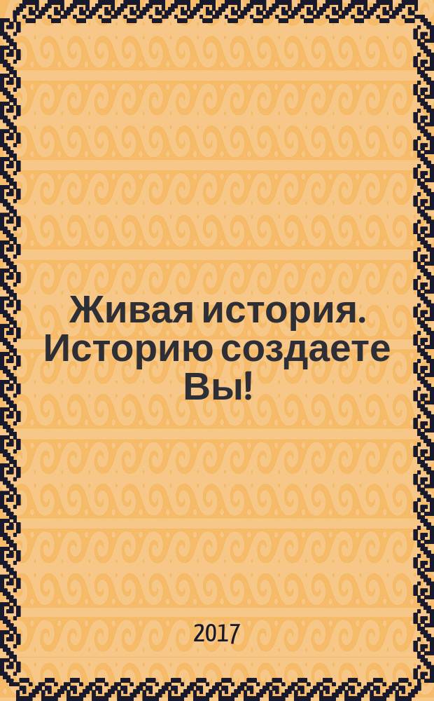 Живая история. Историю создаете Вы ! : научно-популярный исторический журнал. 2017, № 4 (4)