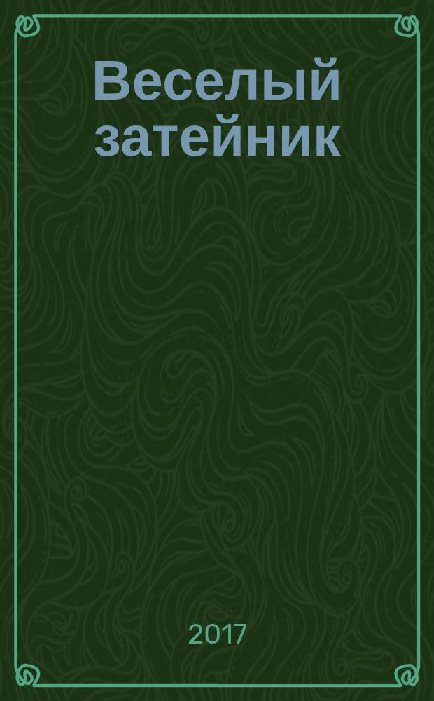 Веселый затейник : Развивающие игры и развлечения для девочек и мальчиков, а также их родителей Прил. к журн. "Домаш. энцикл.". 2017, № 5