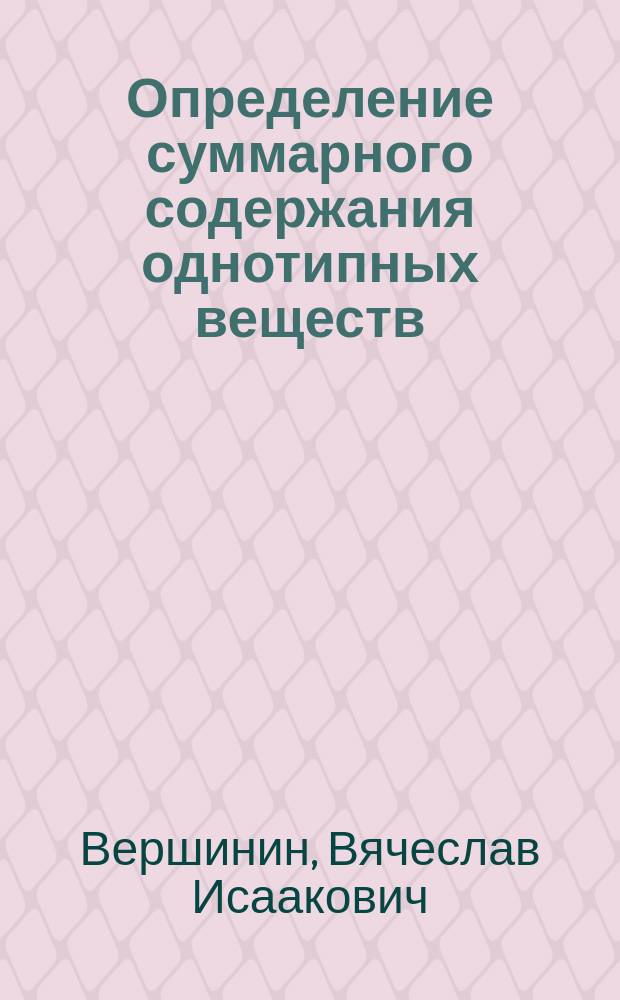 Определение суммарного содержания однотипных веществ (теория интегральных показателей) : монография