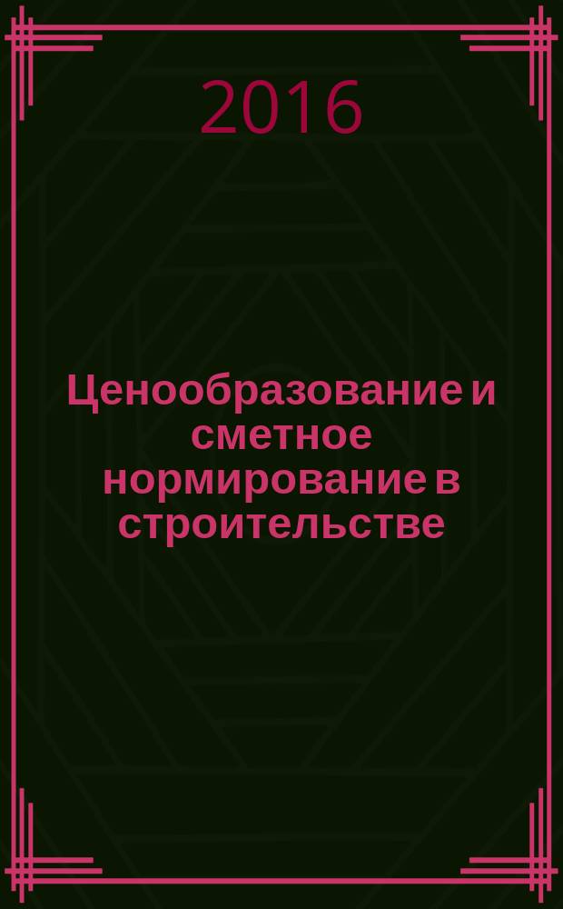 Ценообразование и сметное нормирование в строительстве : Ежемес. Всерос. информ.-аналит. журн. 2016, № 5с (410) : Сборник материалов по реформе ценообразования в строительстве