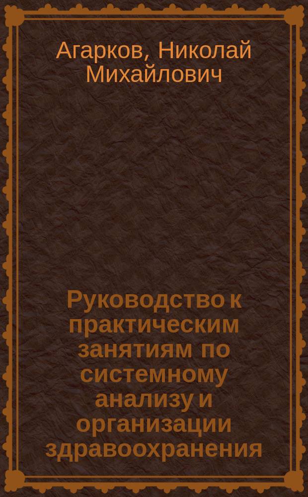Руководство к практическим занятиям по системному анализу и организации здравоохранения : для студентов и преподавателей вузов