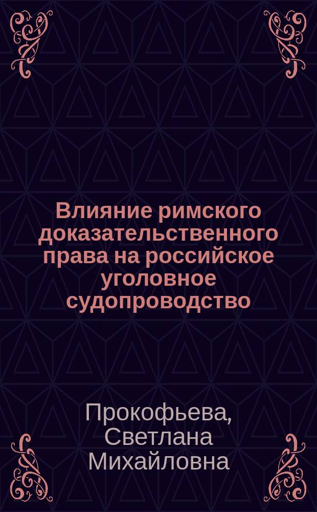 Влияние римского доказательственного права на российское уголовное судопроводство : монография