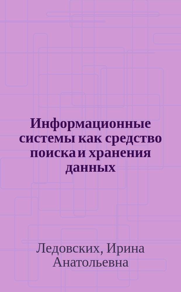Информационные системы как средство поиска и хранения данных : учебно-методическое пособие : для бакалавров направлений подготовки "Прикладная математика и информатика", "Педагогическое образование"