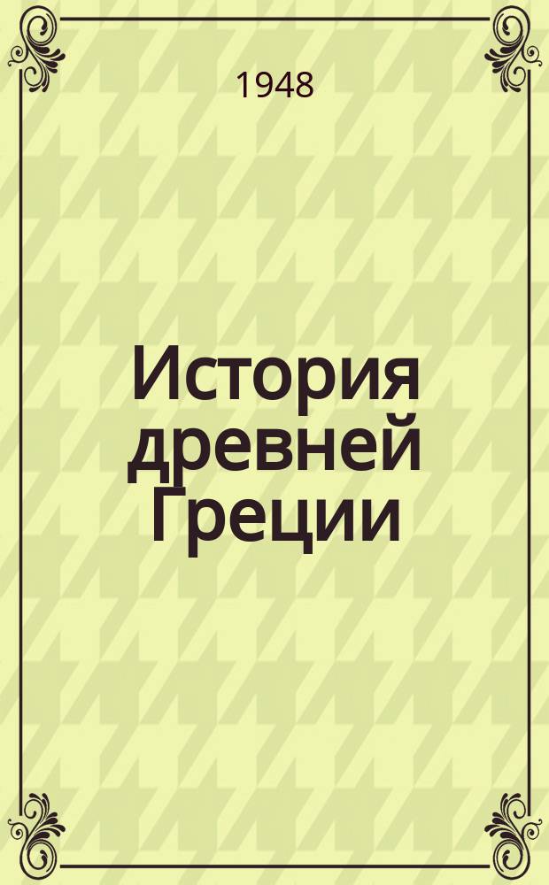 История древней Греции : допущ. М-вом высш. образования в качестве учебника для ист. фак. ун-тов и пед. ин-тов
