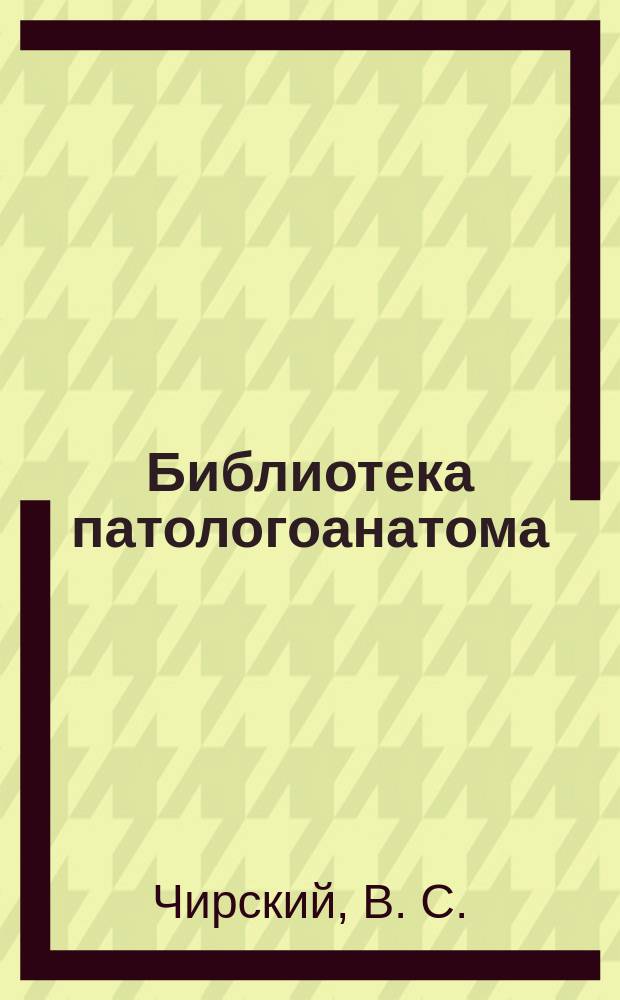 Библиотека патологоанатома : научно-практический журнал. Вып. 174
