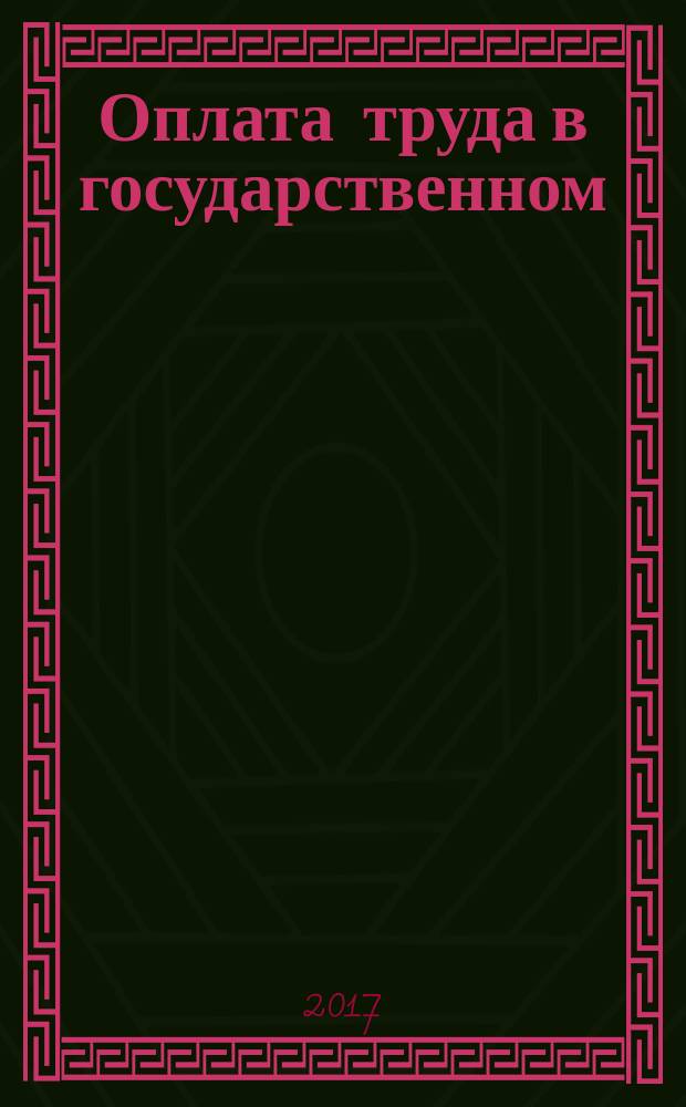 Оплата труда в государственном (муниципальном) учреждении: бухгалтерский учет и налогообложение : журнал для думающего бухгалтера. 2017, № 4
