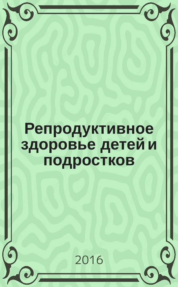 Репродуктивное здоровье детей и подростков : Научно-практический журнал. 2016, № 6 (71) (с указ.)