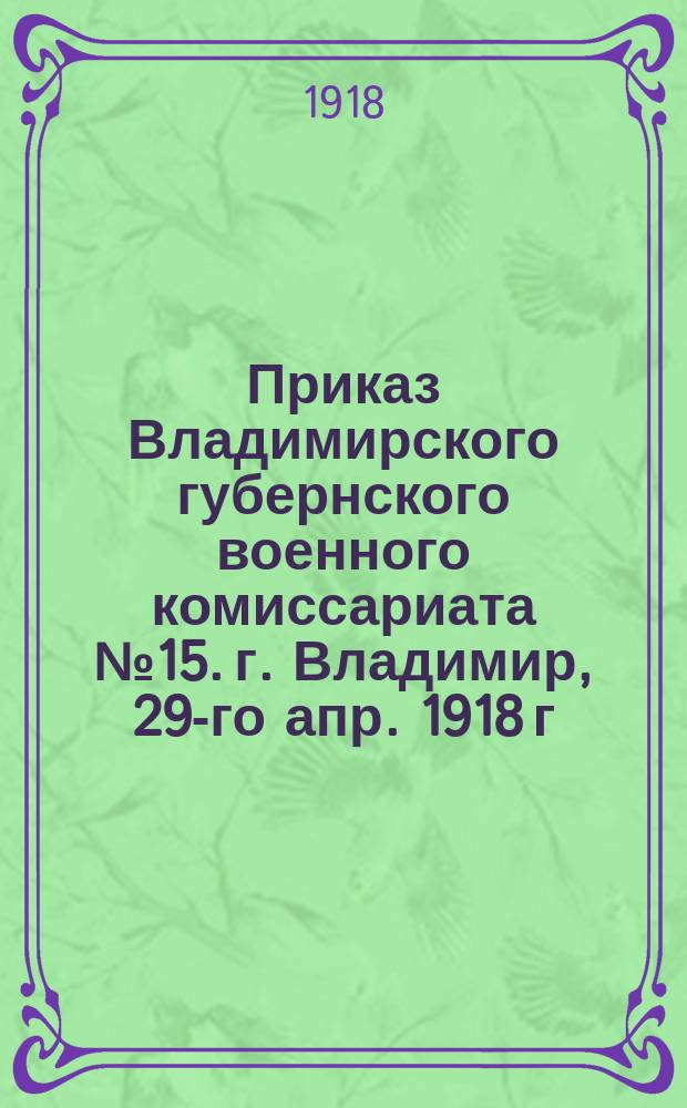 Приказ Владимирского губернского военного комиссариата № 15. г. Владимир, 29-го апр. 1918 г.: [О праздновании 1-го Мая : листовка