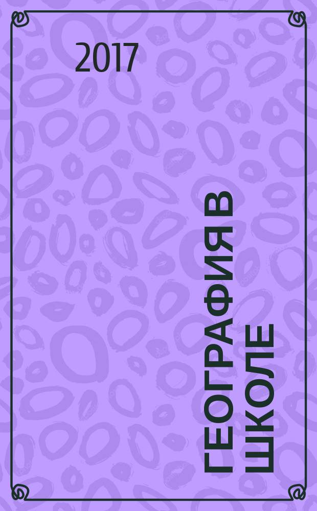 География в школе : Журн. для учителей нач. и средней школы. Орган Наркомпроса и Учпедгиза. 2017, № 3