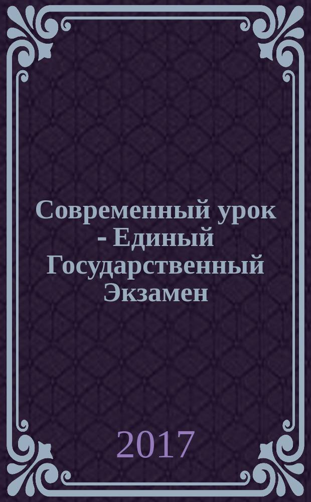 Современный урок - Единый Государственный Экзамен : СУ - ЕГЭ предметно-содержательный журнал для заместителей директора по учебно-воспитательной и научно-методической работе и учителей-предметников. 2017, № 3