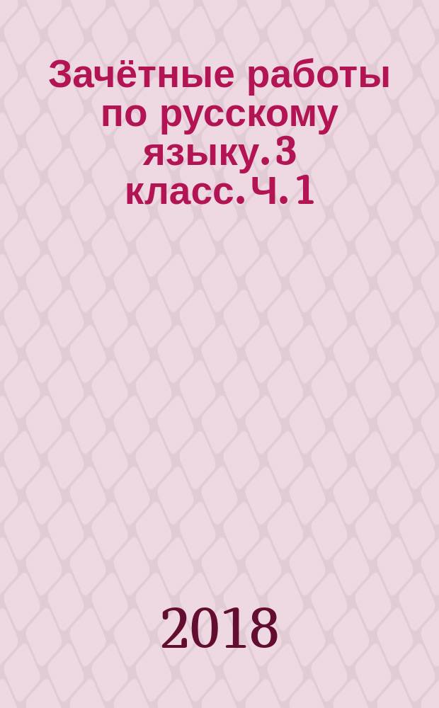 Зачётные работы по русскому языку. 3 класс. Ч. 1 : к учебнику В. П. Канакиной, В. Г. Горецкого "Русский язык. 3 класс. В 2-х частях" (М. : Просвещение)