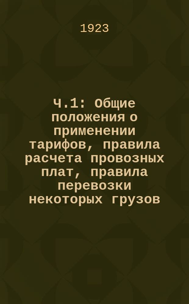 Ч.1 : Общие положения о применении тарифов, правила расчета провозных плат, правила перевозки некоторых грузов, производимой на особых основаниях, правила перевозки проводников, нормы и правила взимания дополнительных и других сборов
