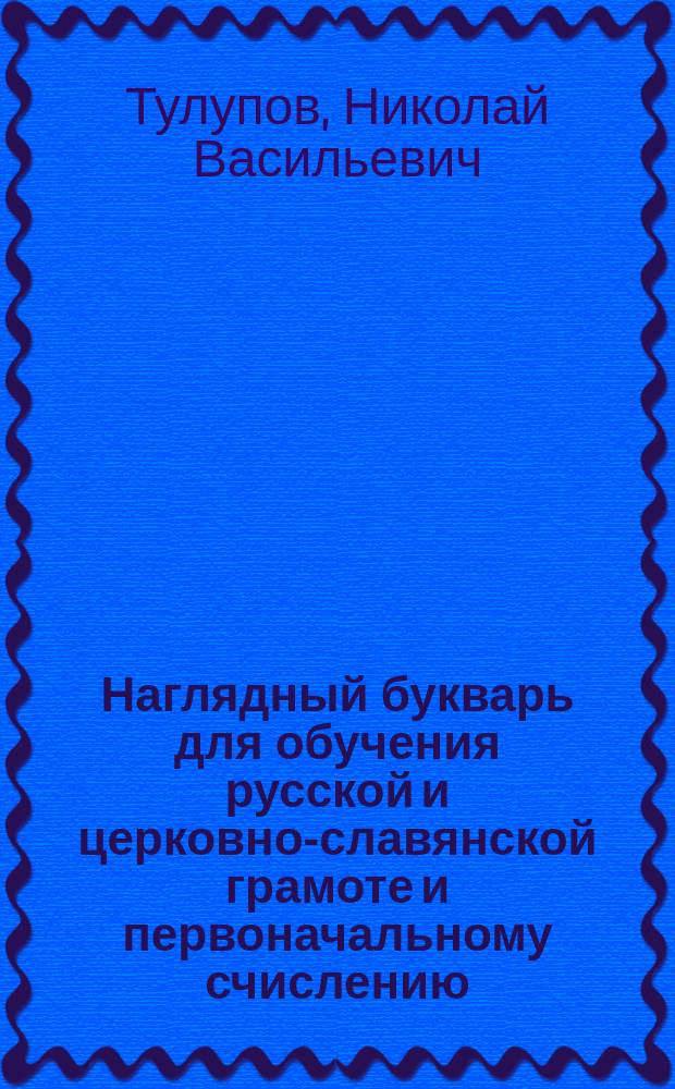 Наглядный букварь для обучения русской и церковно-славянской грамоте и первоначальному счислению : С 137 рис
