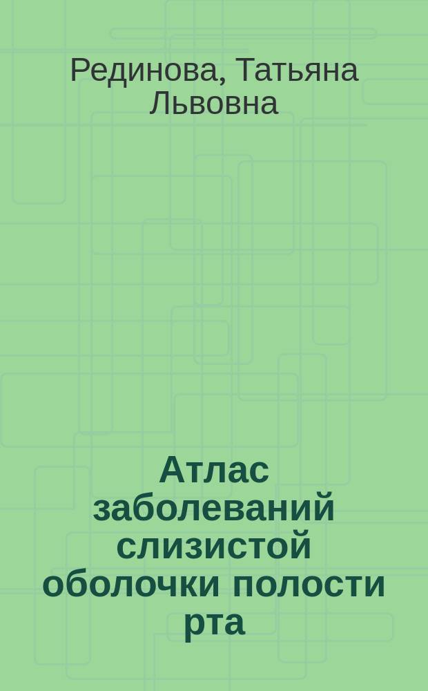 Атлас заболеваний слизистой оболочки полости рта : учебное пособие : для обучающихся по программе специалитета по специальностям "Стоматология" и "Лечебное дело"