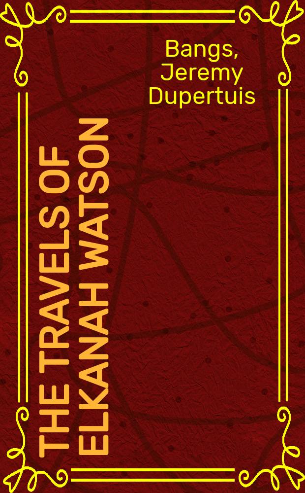 The travels of Elkanah Watson : an American businessman in the Revolutionary War, in 1780s Europe and in the formative decades of the United States = Путешествия Елкана Ватсона.