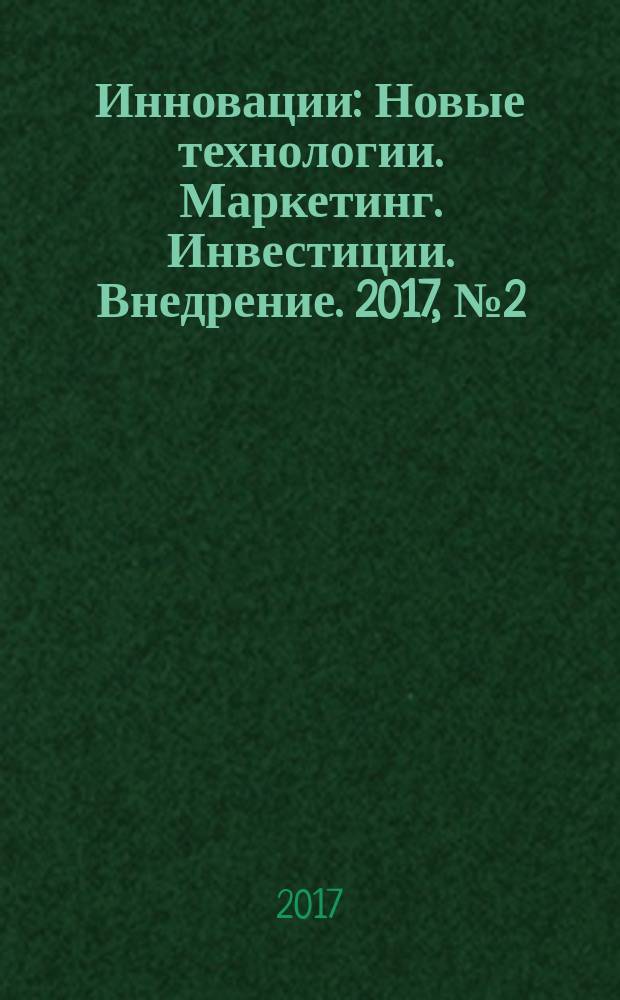 Инновации : Новые технологии. Маркетинг. Инвестиции. Внедрение. 2017, № 2 (220)