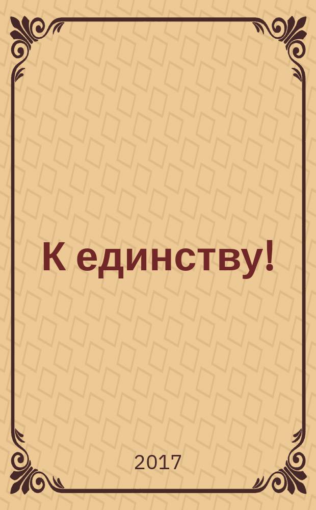К единству ! : Журн. Междунар. фонда единства православ. народов. 2017, № 2 (113)