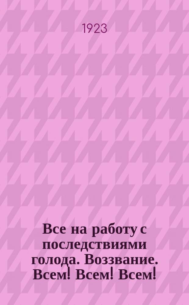 Все на работу с последствиями голода. Воззвание. Всем! Всем! Всем! : листовка