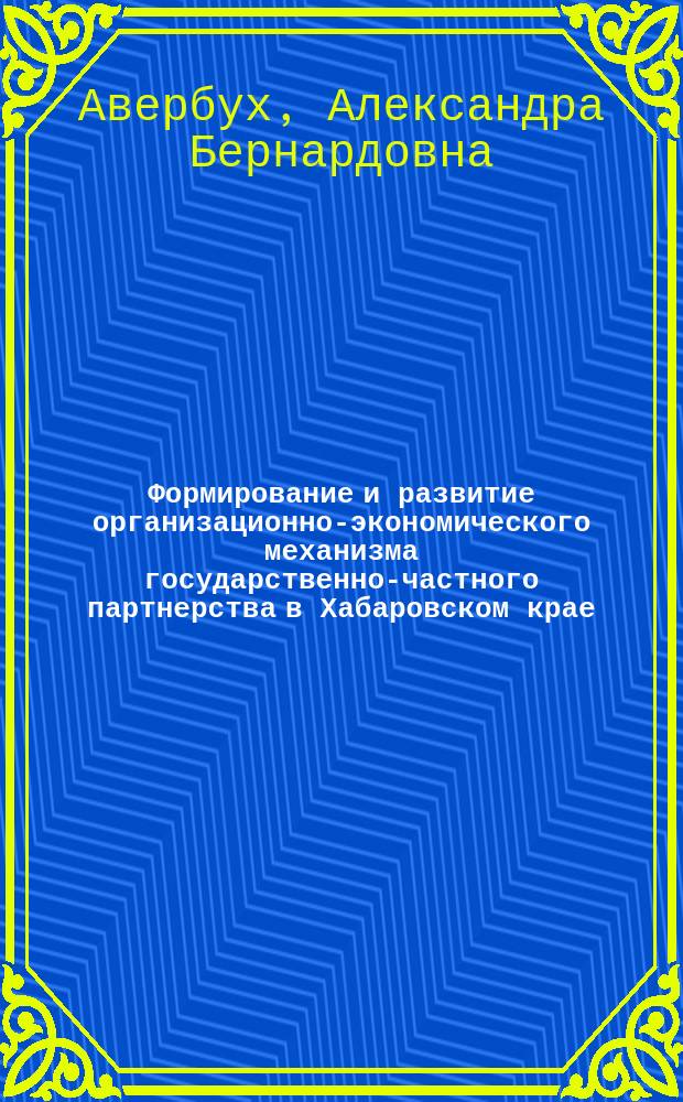 Формирование и развитие организационно-экономического механизма государственно-частного партнерства в Хабаровском крае : монография