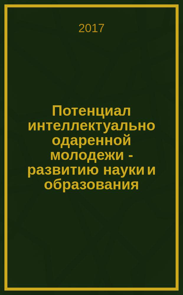 Потенциал интеллектуально одаренной молодежи - развитию науки и образования : материалы VI Международного научного форума молодых ученых, студентов и школьников, 25-28 апреля 2017 г. и конференций, проходивших в его рамках