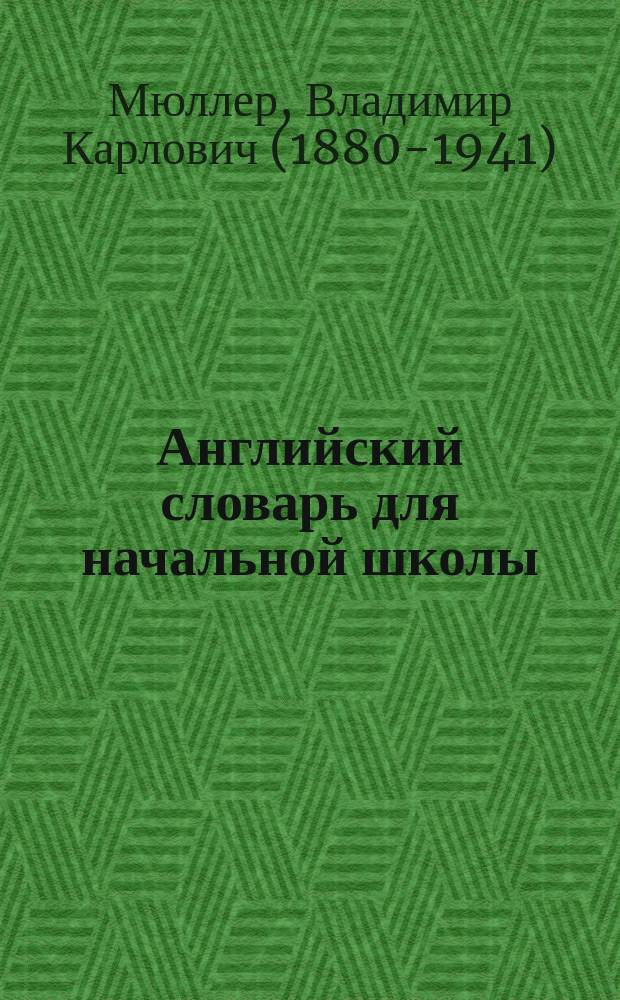 Английский словарь для начальной школы : для младшего школьного возраста