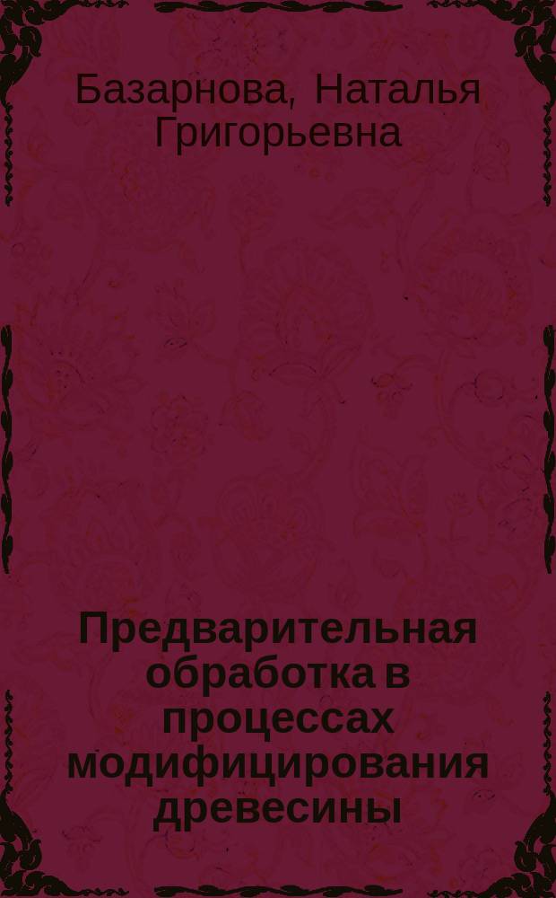 Предварительная обработка в процессах модифицирования древесины : монография : научное электронное издание