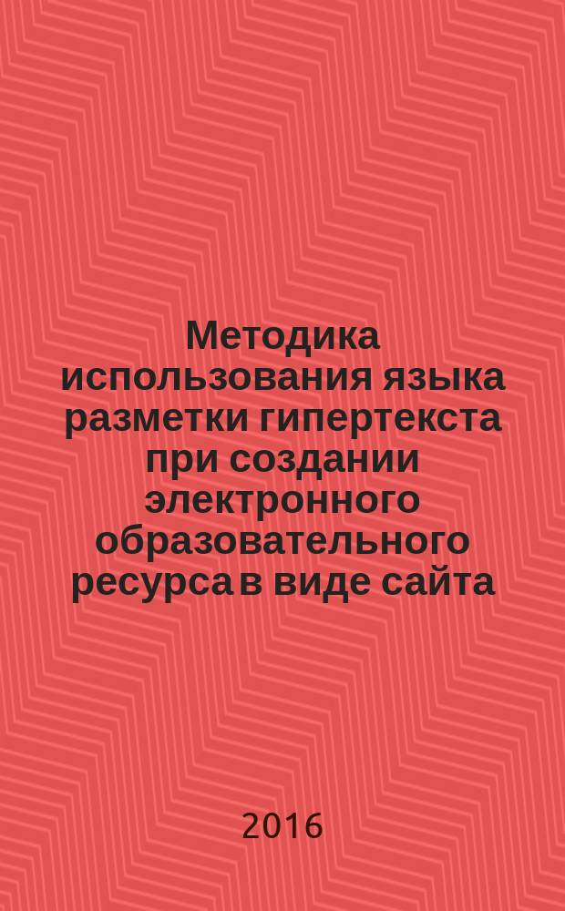 Методика использования языка разметки гипертекста при создании электронного образовательного ресурса в виде сайта : учебное пособие
