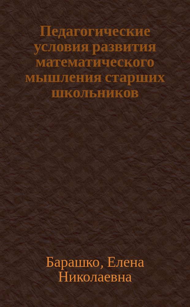 Педагогические условия развития математического мышления старших школьников : автореферат диссертации на соискание ученой степени кандидата педагогических наук : специальность 13.00.01 <Общая педагогика, история педагогики и образования>