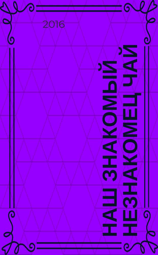 Наш знакомый незнакомец чай : история и раскрытие тайны древней традиции