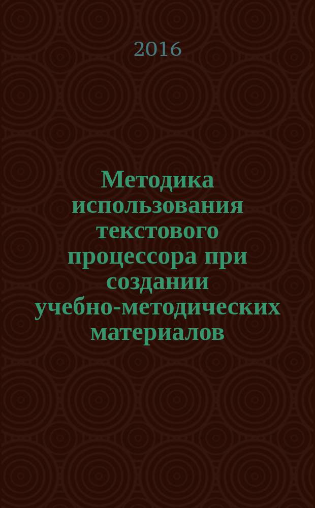 Методика использования текстового процессора при создании учебно-методических материалов, применяемых в процессе обучения учителем-предметником : учебное пособие