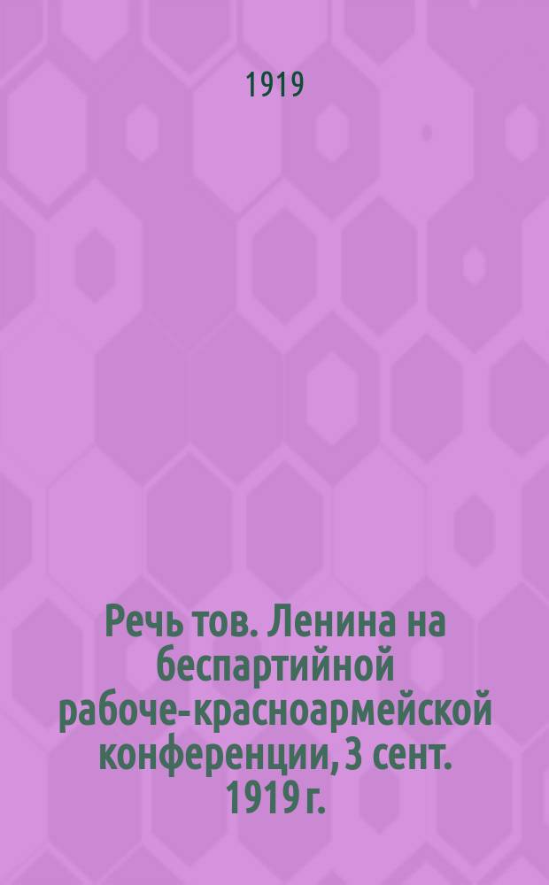 Речь тов. Ленина на беспартийной рабоче-красноармейской конференции, [3 сент. 1919 г. : листовка