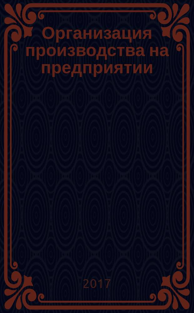 Организация производства на предприятии : учебное пособие : для студентов, обучающихся по направлениям подготовки бакалавров 09.03.04 "Программная инженерия", 27.03.04 "Управление а технических системах", 09.03.02 "Информационные системы и технологии"