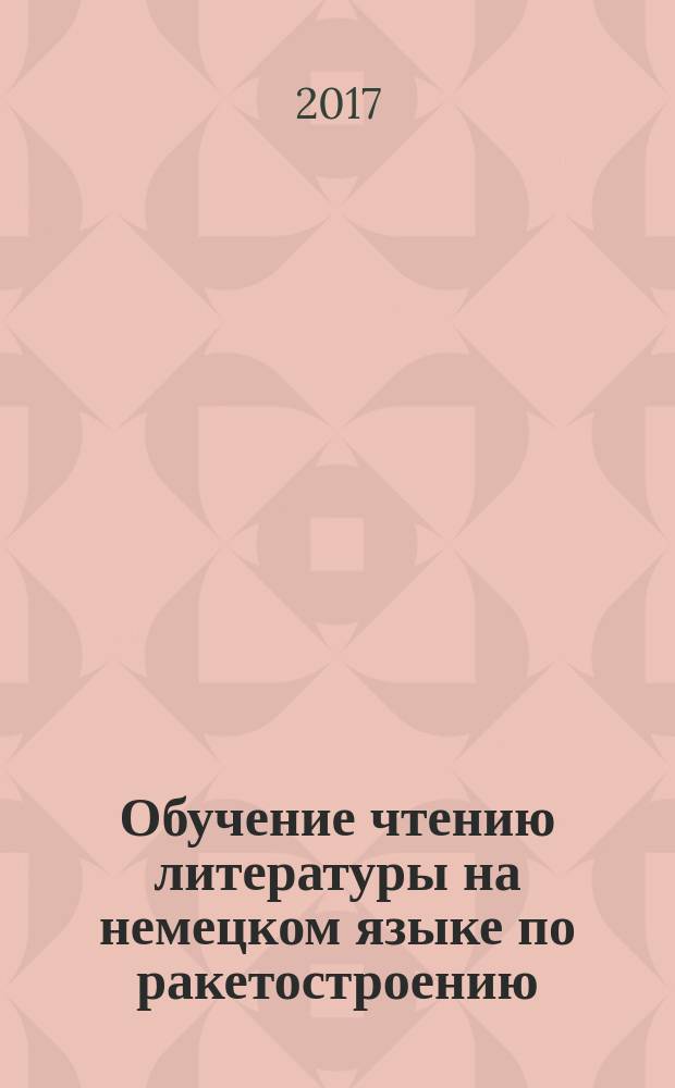 Обучение чтению литературы на немецком языке по ракетостроению : учебное пособие : для студентов 3-го курса, магистрантов и аспирантов, обучающихся на факультете "Специальное машиностроение"