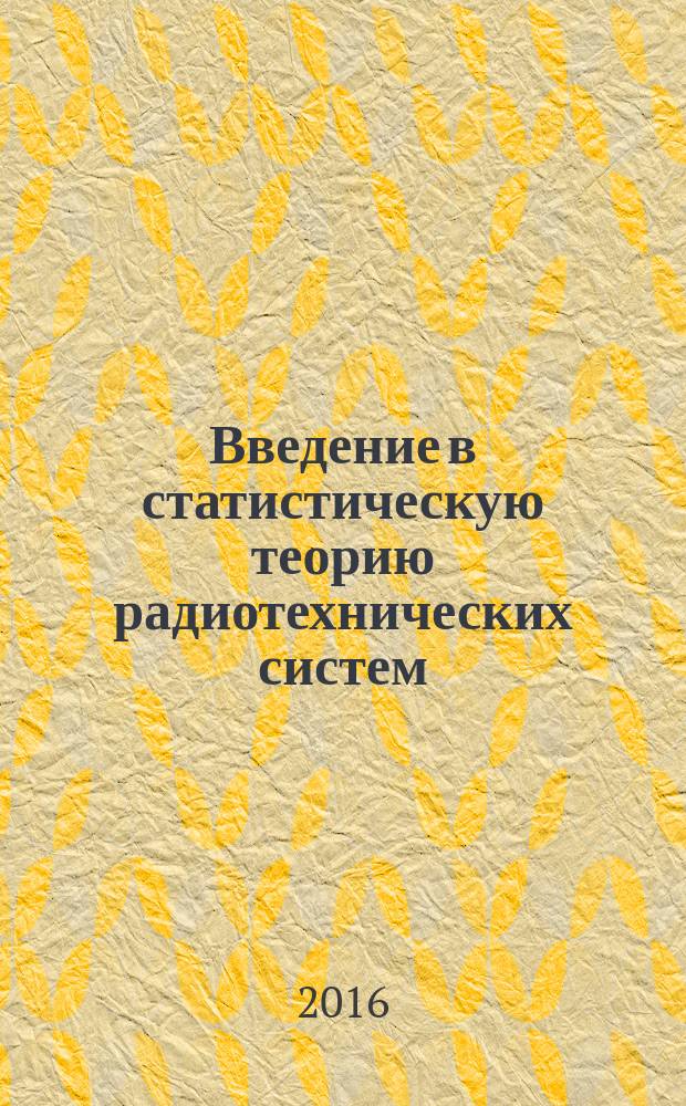 Введение в статистическую теорию радиотехнических систем : учебное пособие : для подготовки бакалавров по направлению 11.03.01 - "Радиотехника"
