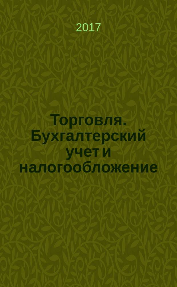 Торговля. Бухгалтерский учет и налогообложение : журнал приложение к журналу "Актуальные вопросы бухгалтерского учета и налогообложения". 2017, № 4