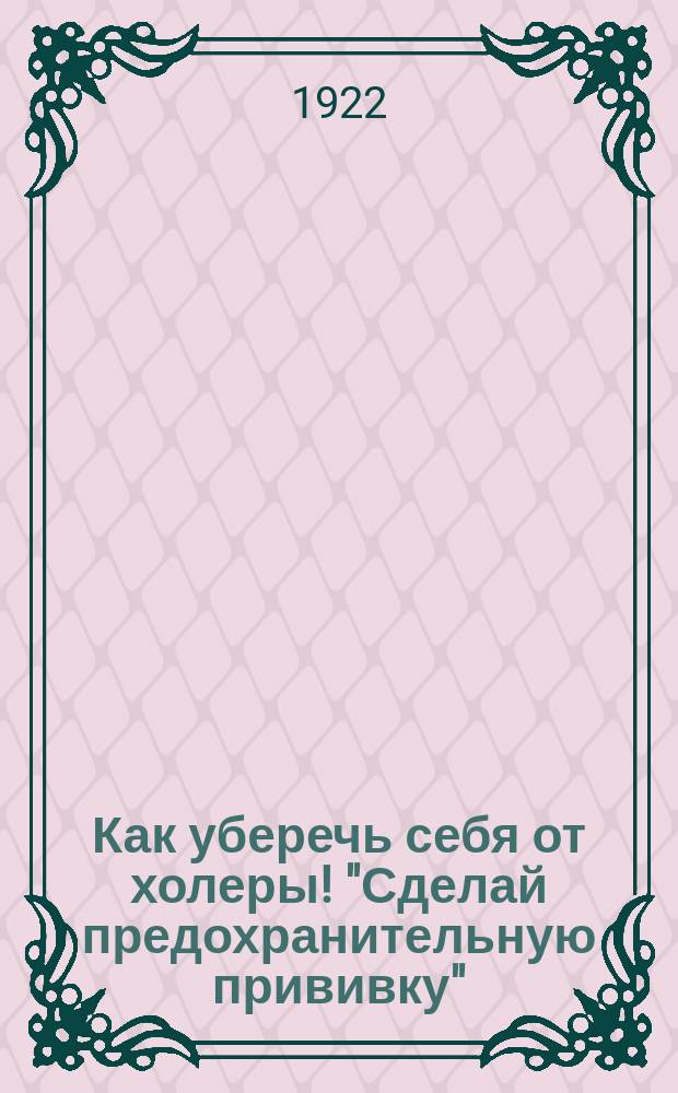 Как уберечь себя от холеры! "Сделай предохранительную прививку" : листовка