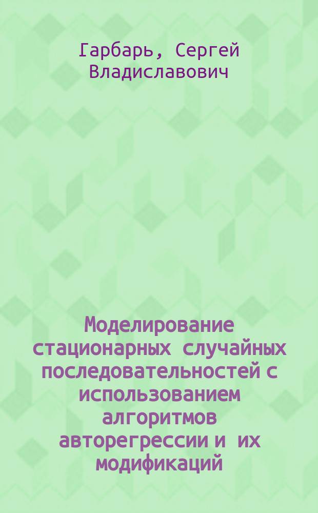 Моделирование стационарных случайных последовательностей с использованием алгоритмов авторегрессии и их модификаций : монография