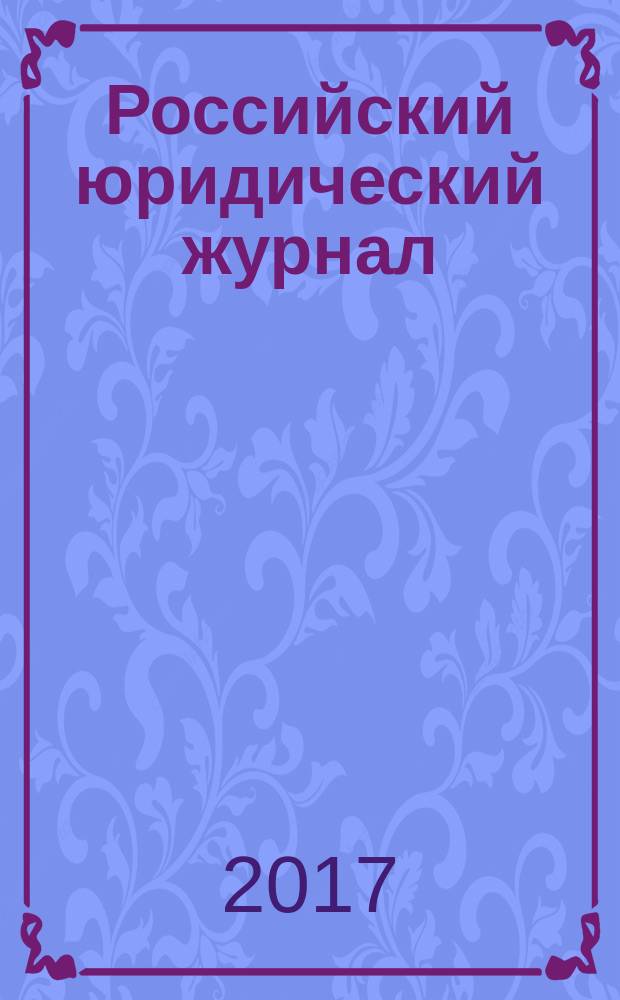 Российский юридический журнал : Ежекварт. науч.-теорет. и информ.-практ. журнал. 2017, № 1 (112)