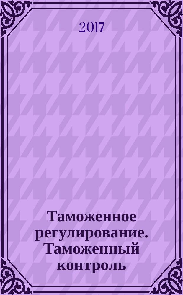Таможенное регулирование. Таможенный контроль : Науч.-практ. журн. 2017, № 3