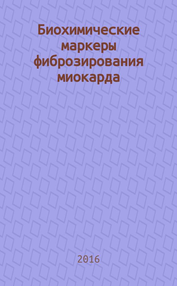 Биохимические маркеры фиброзирования миокарда : учебное пособие : для студентов медицинских вузов, клинических ординаторов, аспирантов, интернов, терапевтов и кардиологов