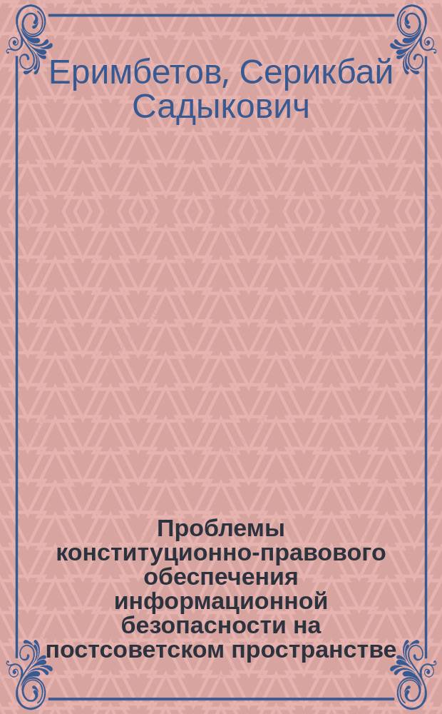 Проблемы конституционно-правового обеспечения информационной безопасности на постсоветском пространстве : автореферат диссертации на соискание ученой степени кандидата юридических наук : специальность 12.00.02 - конституционное право; муниципальное право