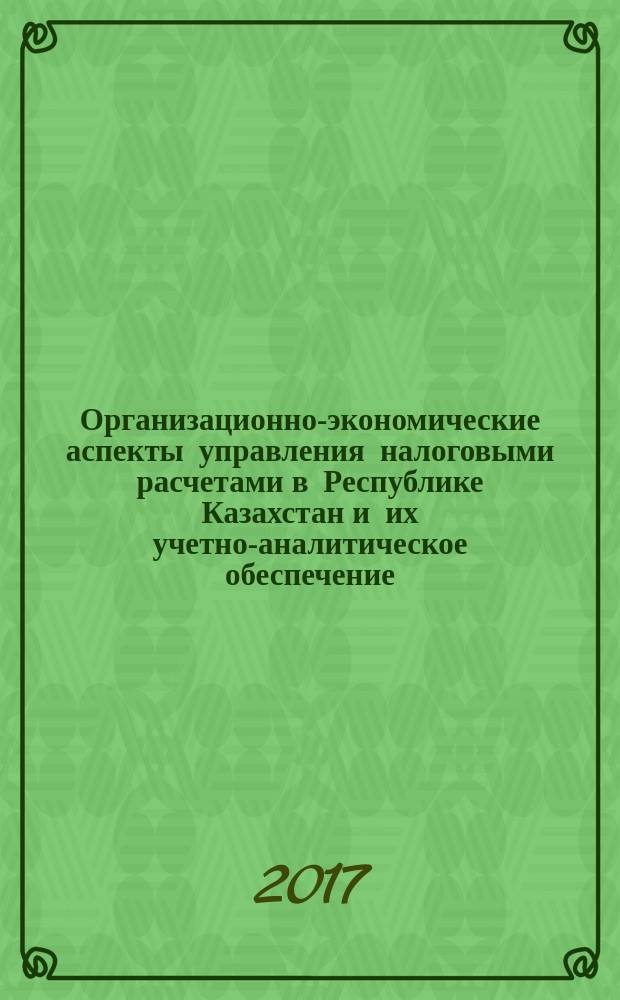 Организационно-экономические аспекты управления налоговыми расчетами в Республике Казахстан и их учетно-аналитическое обеспечение : автореферат диссертации на соискание ученой степени доктора философии (PhD) по направлению экономика : специальность 08.00.05 - экономика и управление народным хозяйством, 08.00.12 - бухгалтерский учет, статистика