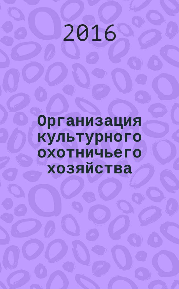 Организация культурного охотничьего хозяйства : монография