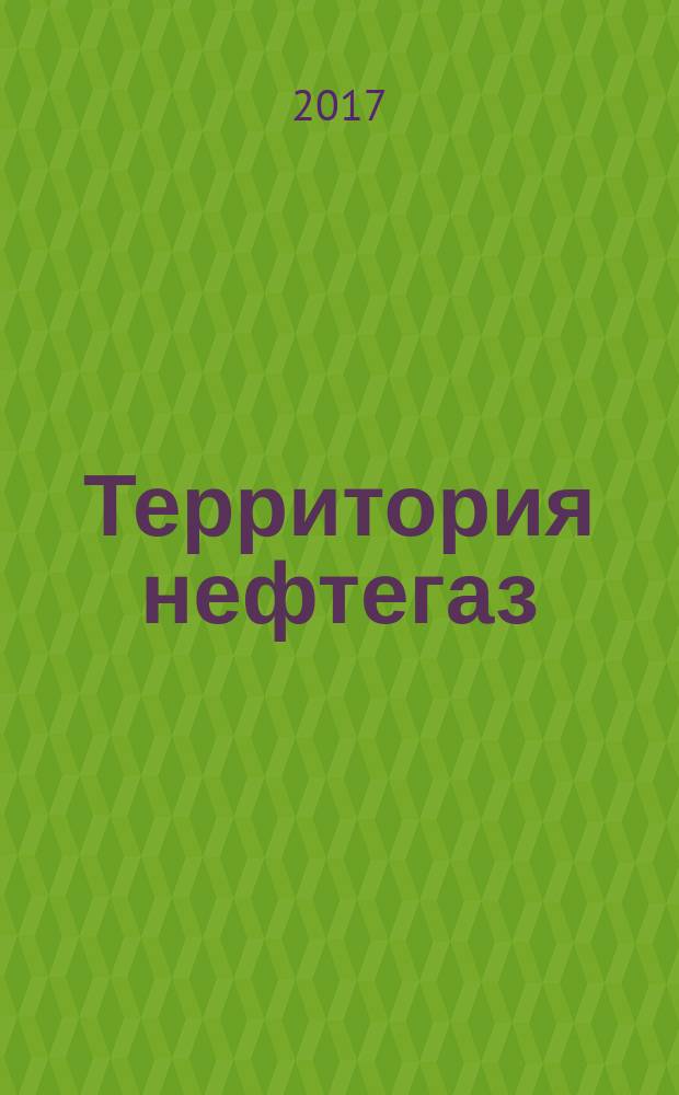 Территория нефтегаз : лидеры знают больше. 2017, № 4