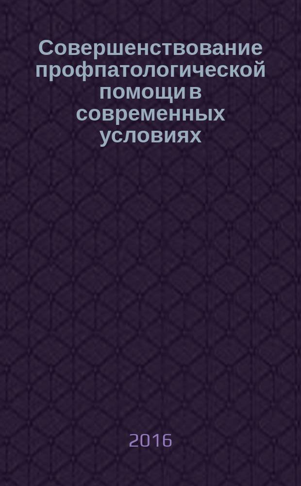 Совершенствование профпатологической помощи в современных условиях : материалы Всероссийской научно-практической конференции с международным участием, г. Шахты, 14-16 сентября 2016 г