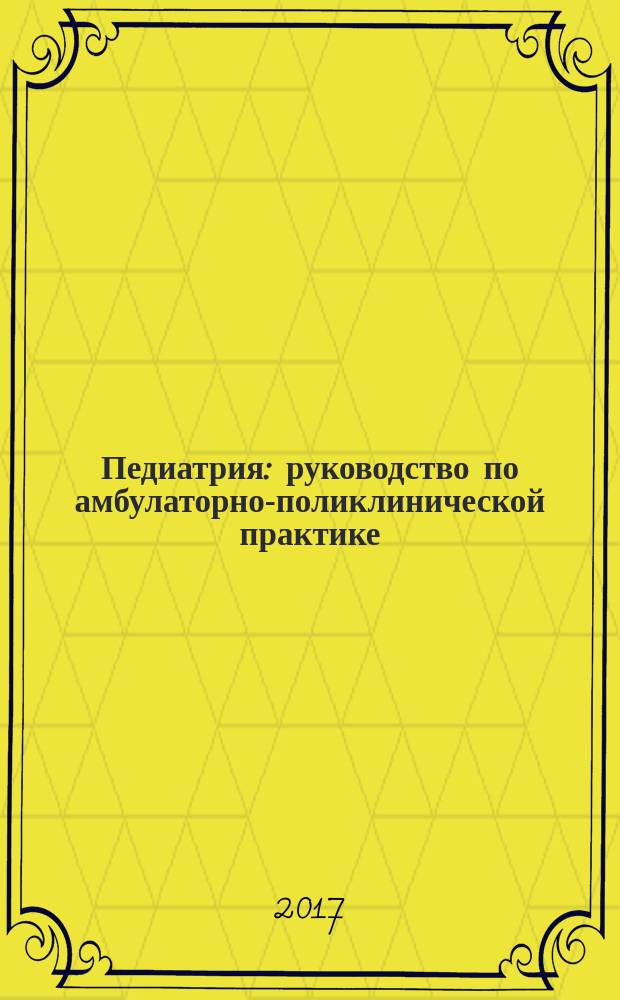 Педиатрия : руководство по амбулаторно-поликлинической практике : для медицинских работников
