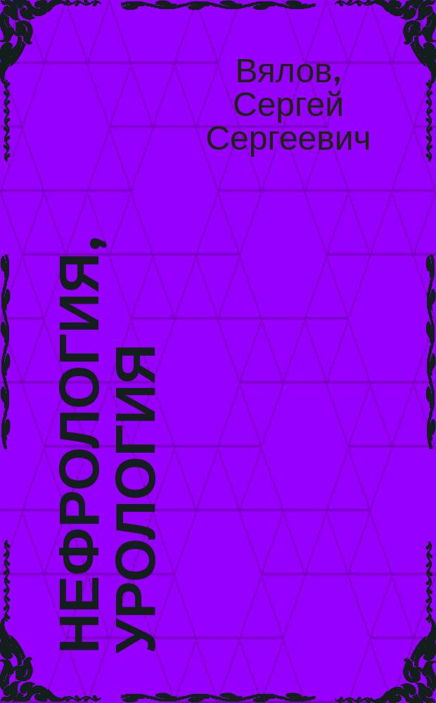 Нефрология, урология: поликлиническая помощь : разработано в соответствии со стандартами амбулаторно-поликлинической помощи