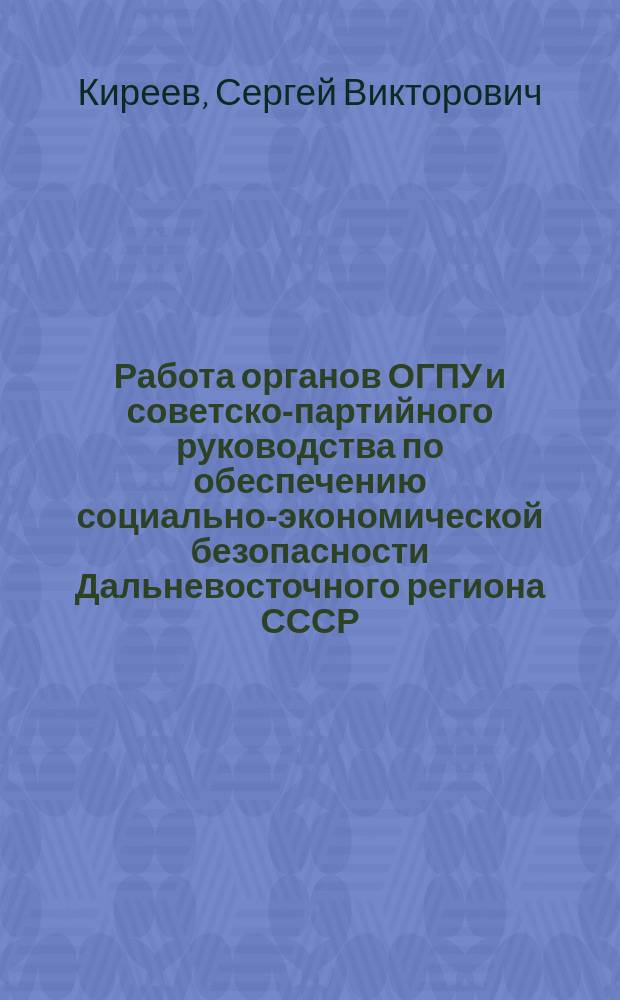 Работа органов ОГПУ и советско-партийного руководства по обеспечению социально-экономической безопасности Дальневосточного региона СССР (1922-1933 гг.) : монография
